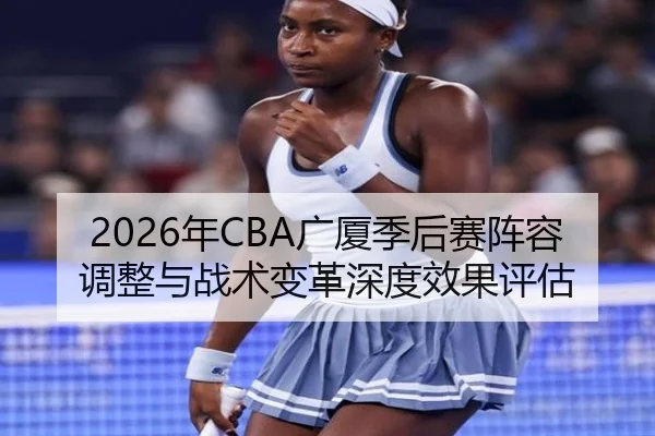 2026年CBA广厦季后赛阵容调整与战术变革深度效果评估